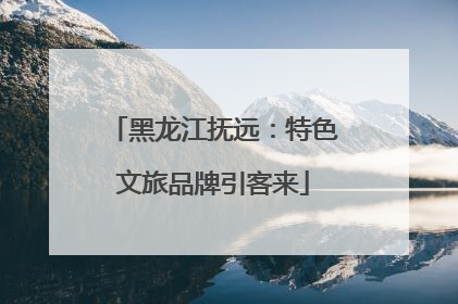 黑龙江抚远：特色文旅品牌引客来