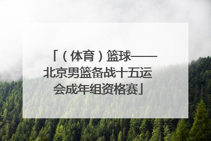 （体育）篮球——北京男篮备战十五运会成年组资格赛
