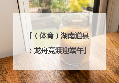 （体育）湖南道县：龙舟竞渡迎端午