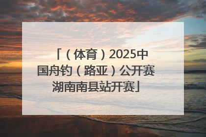 （体育）2025中国舟钓（路亚）公开赛湖南南县站开赛