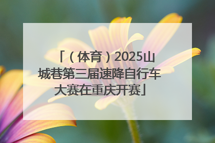 （体育）2025山城巷第三届速降自行车大赛在重庆开赛