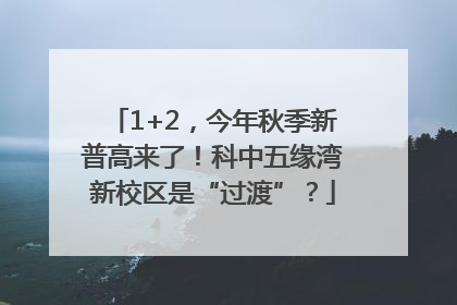 1+2，今年秋季新普高来了！科中五缘湾新校区是“过渡”？