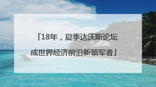18年，夏季达沃斯论坛成世界经济前沿新领军者