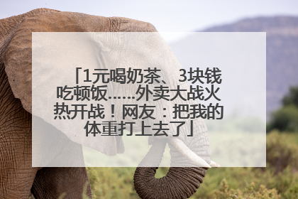 1元喝奶茶、3块钱吃顿饭……外卖大战火热开战！网友：把我的体重打上去了