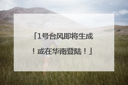 1号台风即将生成！或在华南登陆！