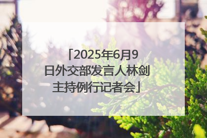 2025年6月9日外交部发言人林剑主持例行记者会