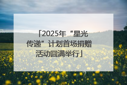 2025年“星光传递”计划首场捐赠活动圆满举行