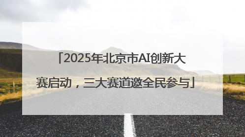 2025年北京市AI创新大赛启动，三大赛道邀全民参与