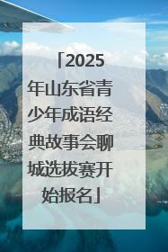 2025年山东省青少年成语经典故事会聊城选拔赛开始报名