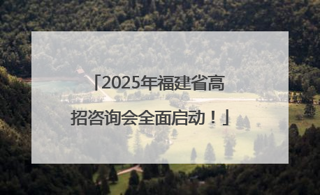 2025年福建省高招咨询会全面启动！