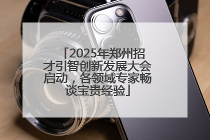 2025年郑州招才引智创新发展大会启动，各领域专家畅谈宝贵经验