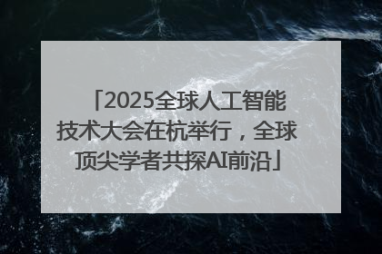 2025全球人工智能技术大会在杭举行，全球顶尖学者共探AI前沿