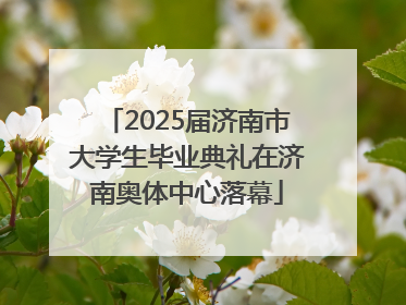 2025届济南市大学生毕业典礼在济南奥体中心落幕
