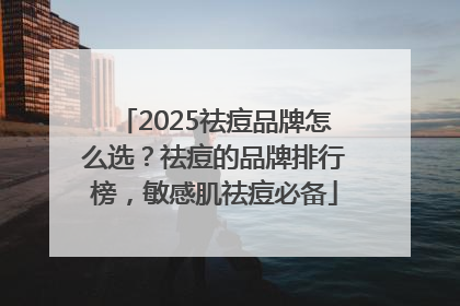 2025祛痘品牌怎么选？祛痘的品牌排行榜，敏感肌祛痘必备