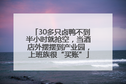 30多只卤鸭不到半小时就抢空，当酒店外摆摆到产业园，上班族很“买账”