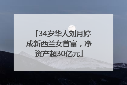 34岁华人刘月婷成新西兰女首富，净资产超30亿元