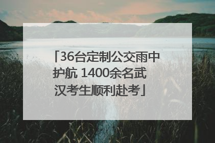 36台定制公交雨中护航 1400余名武汉考生顺利赴考