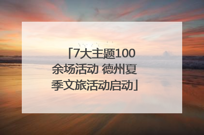 7大主题100余场活动 德州夏季文旅活动启动