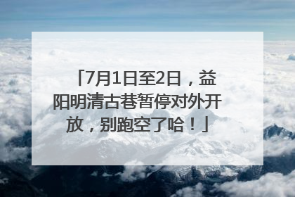 7月1日至2日，益阳明清古巷暂停对外开放，别跑空了哈！