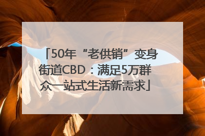 50年“老供销”变身街道CBD：满足5万群众一站式生活新需求