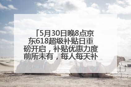 5月30日晚8点京东618超级补贴日重磅开启，补贴优惠力度前所未有，每人每天补贴超6180元！