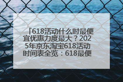 618活动什么时最便宜优惠力度最大？2025年京东淘宝618活动时间表全览：618最便宜最优惠选购攻略