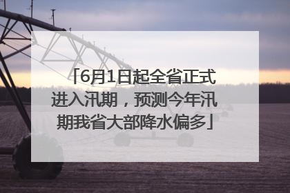 6月1日起全省正式进入汛期，预测今年汛期我省大部降水偏多