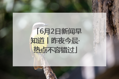 6月2日新闻早知道丨昨夜今晨·热点不容错过