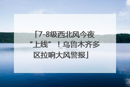 7-8级西北风今夜“上线”！乌鲁木齐多区拉响大风警报