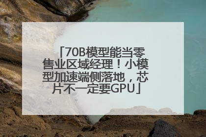 70B模型能当零售业区域经理！小模型加速端侧落地，芯片不一定要GPU