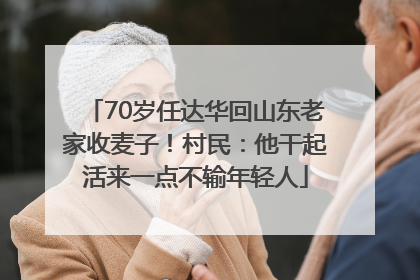 70岁任达华回山东老家收麦子！村民：他干起活来一点不输年轻人
