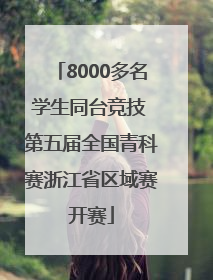 8000多名学生同台竞技 第五届全国青科赛浙江省区域赛开赛