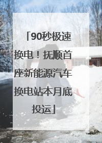 90秒极速换电！抚顺首座新能源汽车换电站本月底投运
