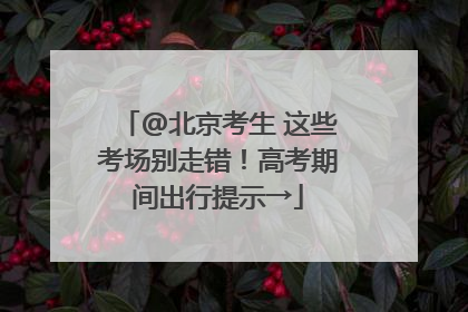@北京考生 这些考场别走错！高考期间出行提示→