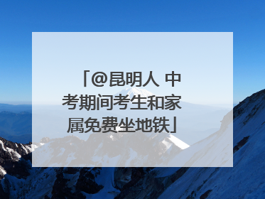 @昆明人 中考期间考生和家属免费坐地铁