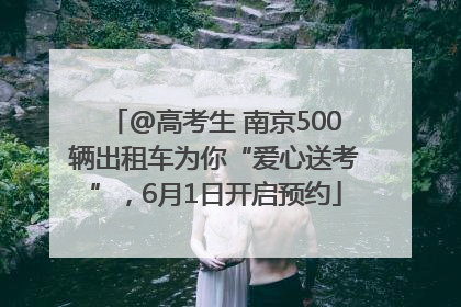 @高考生 南京500辆出租车为你“爱心送考”，6月1日开启预约