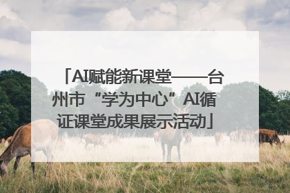 AI赋能新课堂——台州市“学为中心”AI循证课堂成果展示活动