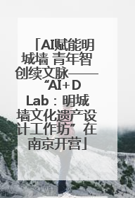 AI赋能明城墙 青年智创续文脉——“AI+D Lab：明城墙文化遗产设计工作坊”在南京开营