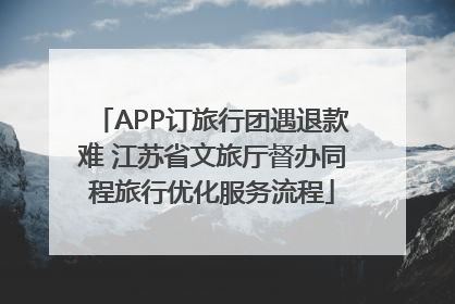 APP订旅行团遇退款难 江苏省文旅厅督办同程旅行优化服务流程