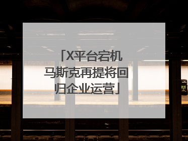 X平台宕机 马斯克再提将回归企业运营