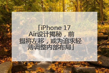 iPhone 17 Air设计揭秘，前摄将左移，或为追求轻薄调整内部布局